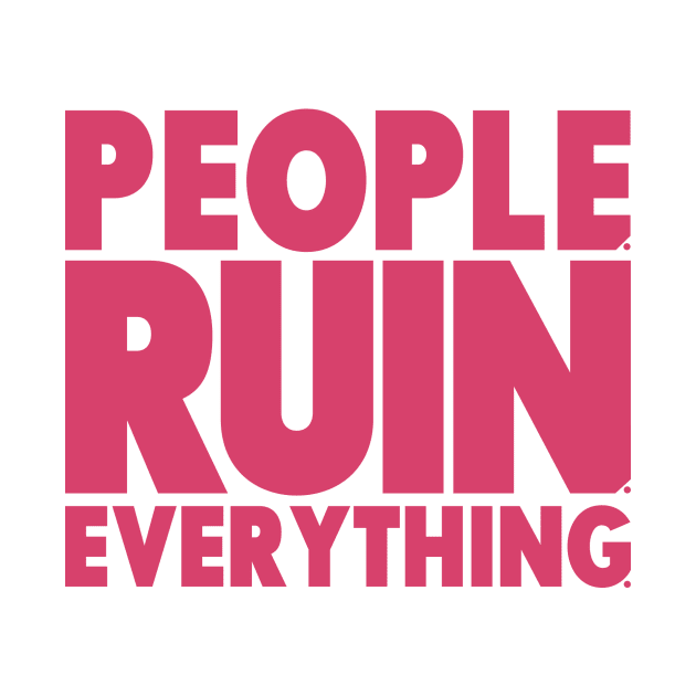 People. Ruin. Everything.   -Pink by ReviewReviewPodcast