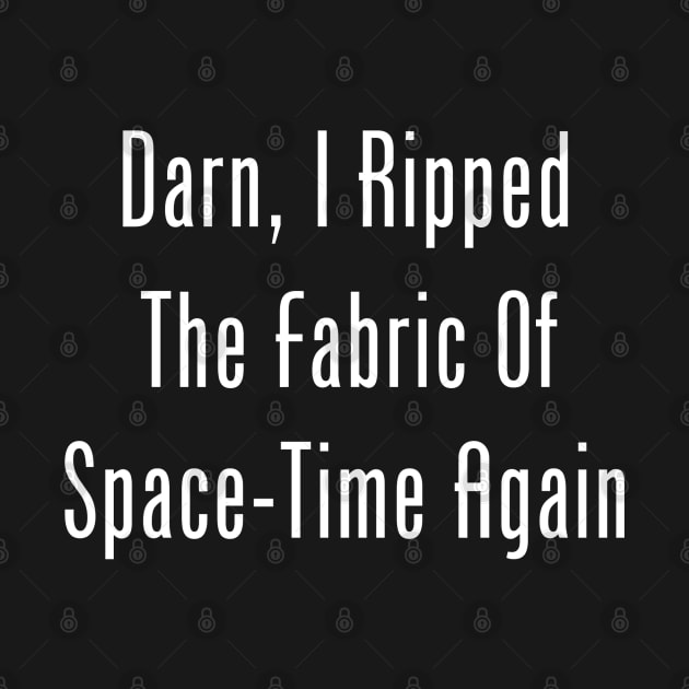 Darn, I Ripped The Fabric Of Space-Time Again by GeekNirvana