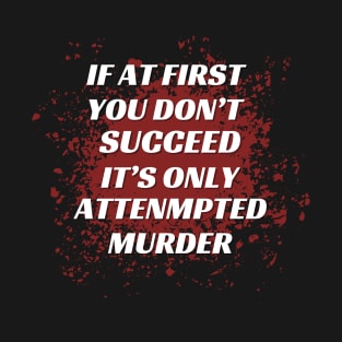 If at first you don't succeed, it's only 'attempted murder' T-Shirt