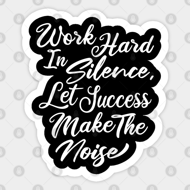 Work Hard In Silence Let Success Make The Noise Motivational Quotes For Success Sticker Teepublic