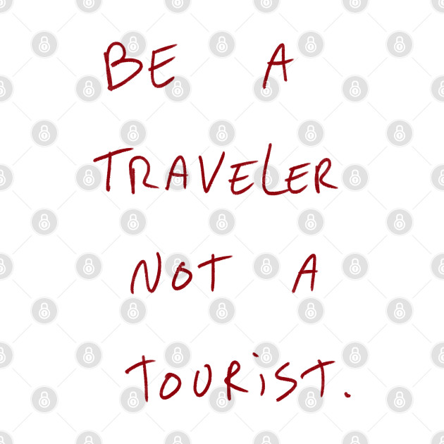 Be A Traveler Not A Tourist. by Dreamer’s Soul