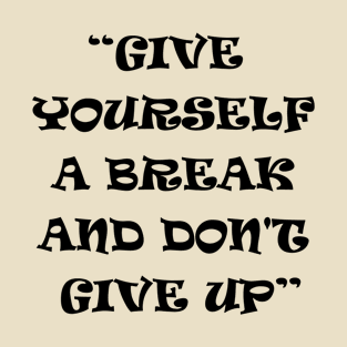 give yourself a break and don't give up motivation t shirt T-Shirt
