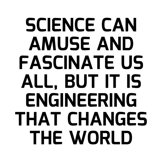 Science can amuse and fascinate us all, but it is engineering that changes the world by Word and Saying