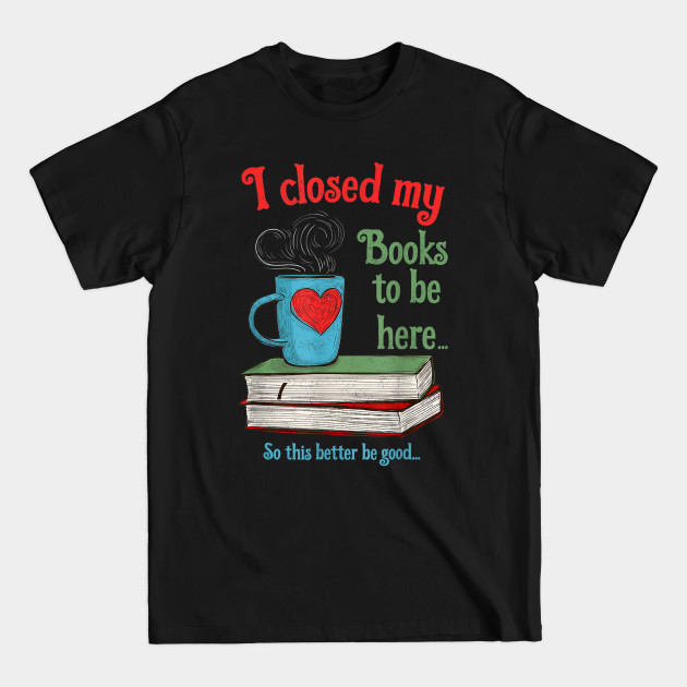 Discover I Closed My Books to Be Here Shirt Book Lovers T-Shirt - Readers - T-Shirt