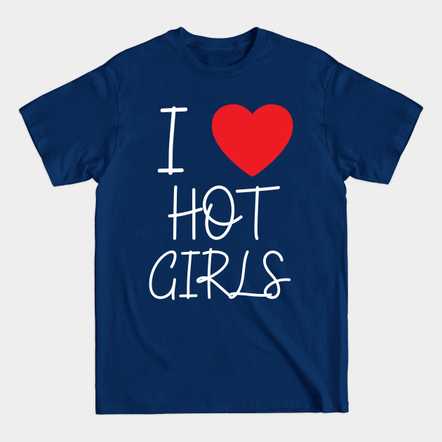 I Love Hot Girls I Heart Hot Girls - I Love Hot Girls - T-Shirt