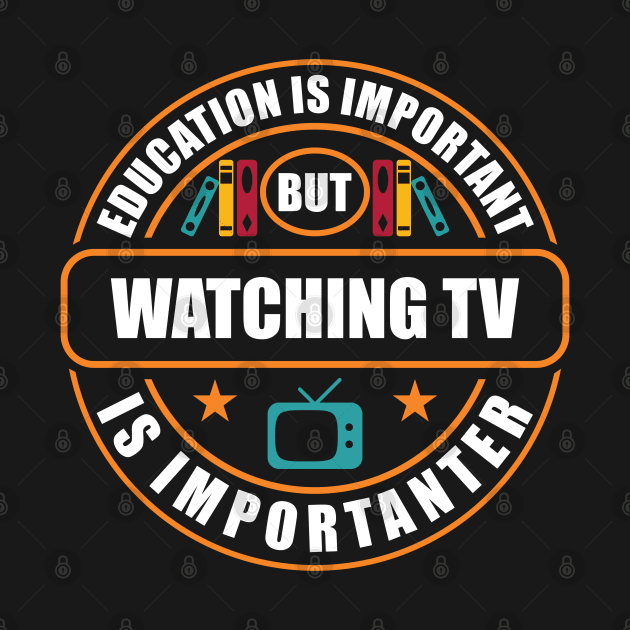 Education Is Important Watching TV Is Importanter by RadStar