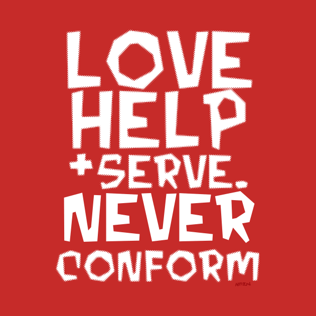 Love, Help, Serve.  Never Conform. by Samax