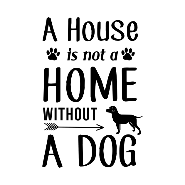 A House Is Not a Home Without a Dog by SybaDesign