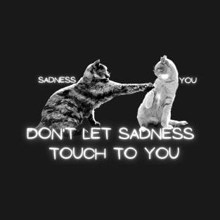 you sadness don't let sadness  touch to you T-Shirt