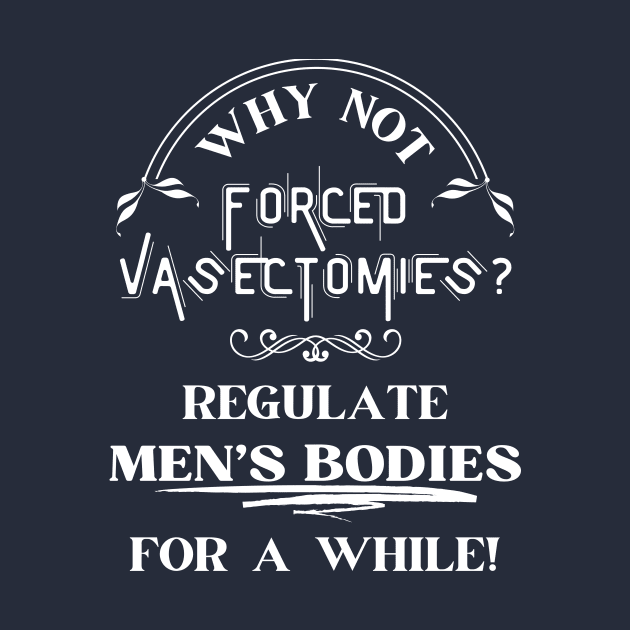 Forced Vasectomies - Pro Roe Pro Choice Blue by EvolvedandLovingIt