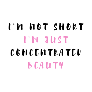 I'm Not Short I'm Just Concentrated Beauty Funny Shirt Quotes Novelty Mom Gift T-Shirt