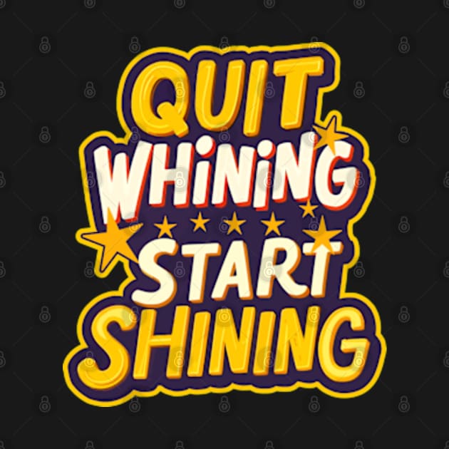 Quit Whining Start Shining by Worldengine