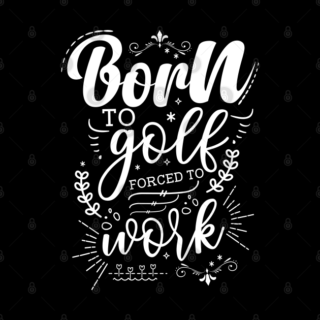 Born To Golf, Forced To Work by Azulan Creatives