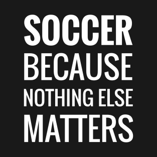 Soccer Because Nothing Else Matters T-Shirt