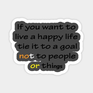 Best Quotes About Life | If you want to live a happy life, tie it to a goal, not to people or things Magnet