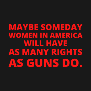 abortion, Maybe someday in America women will have as many rights as guns do.. T-Shirt