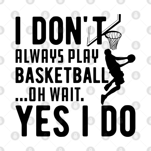 Basketball - I don't always play basketball Oh Wait Yes I Do by KC Happy Shop