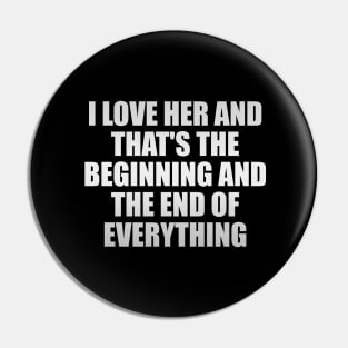 I Love Her and that's the beginning and the end of everything Pin