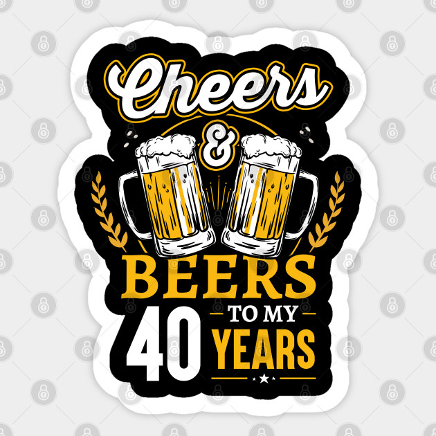 Cheers And Beers To My 40 Years 40 Years Old Birthday Aufkleber Teepublic De