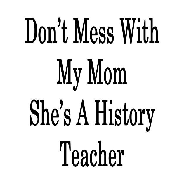 Don't Mess With My Mom She's A History Teacher by supernova23