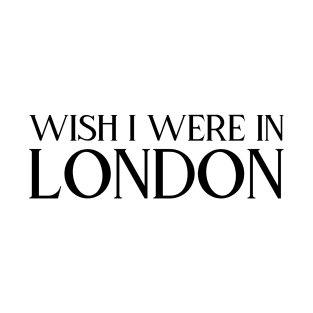 Wish I were in London (black text) T-Shirt