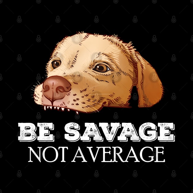 Be savage Not average puppy labrador meme by Pandemonium
