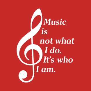 Music Is Not What I Do. It's Who I Am. (White Lettering) T-Shirt