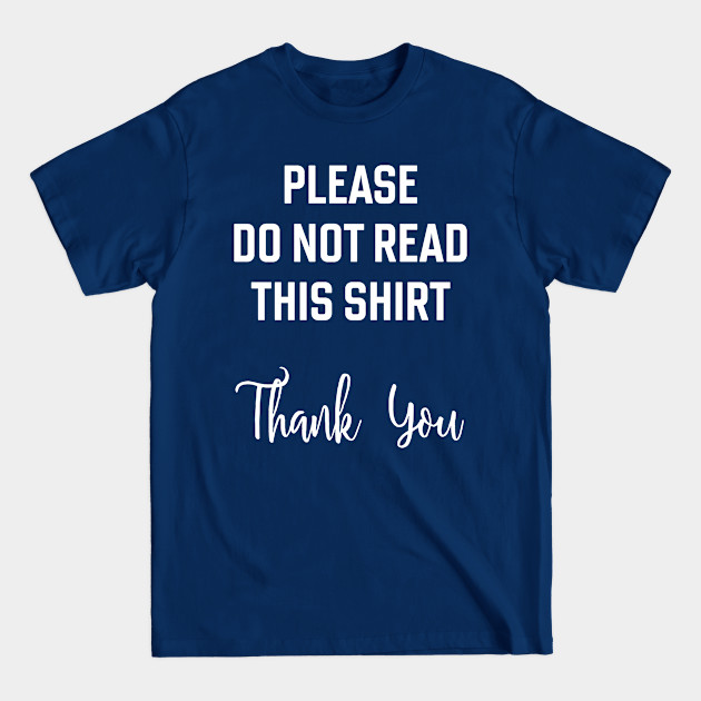 Please do not read this shirt. Thank you. Ironic, sarcastic, silly, confusing design. - Silly - T-Shirt