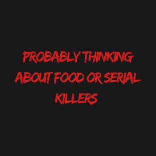 Thinking About Food Or Serial Killers T-Shirt