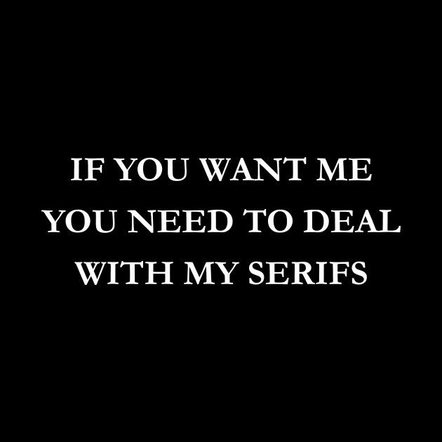 If you want me you need to deal with my serifs by wearmenimal