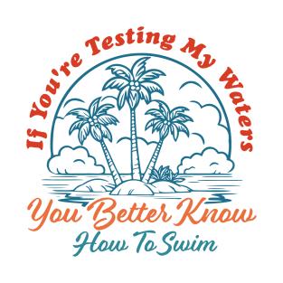 If You're Testing My Waters You Better Know How To Swim T-Shirt