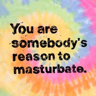 You are somebody reason to masturbate. T-Shirt