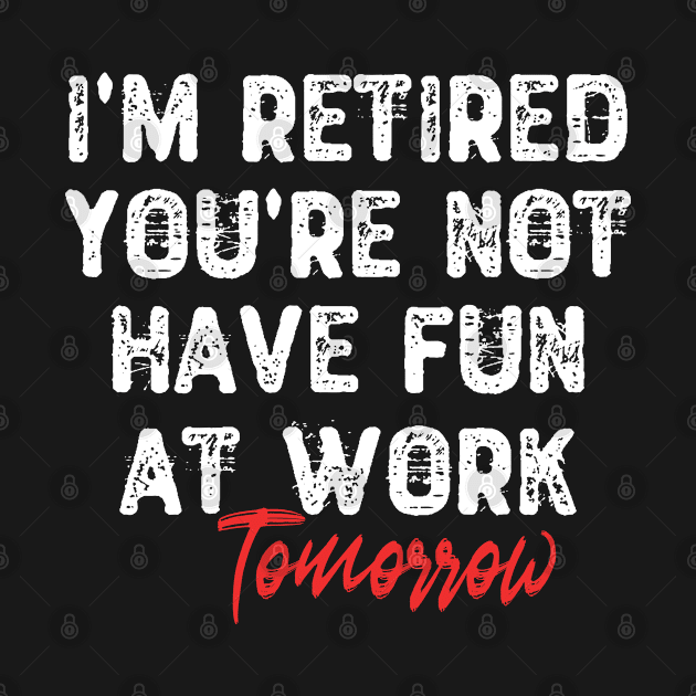 I'm Retired You're Not Have Fun at Work Tomorrow by Yyoussef101