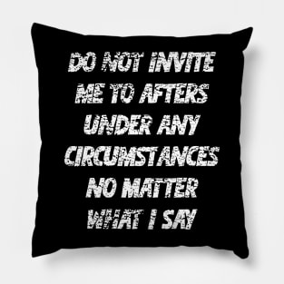Do not invite me to afters under any circumstances no matter what i say Pillow