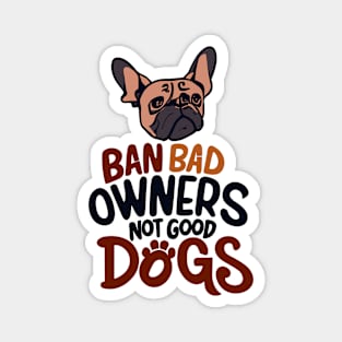 Ban Bad Owners Not Good Dogs Magnet