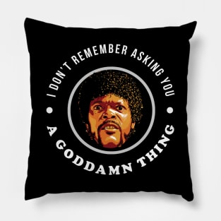 I don't remember asking you a goddamn thing Pillow