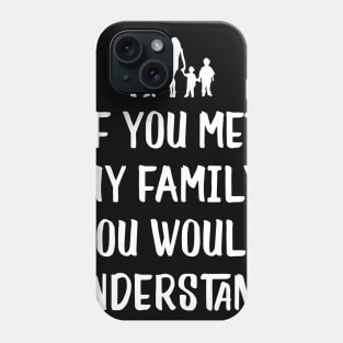 Funny Family Shirts If You Met My Family You'd Understand Phone Case