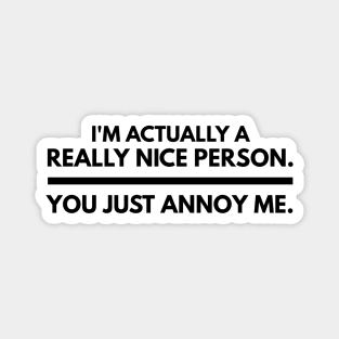 I'm Actually A Really Nice Person You Just Annoy Me - Funny Sayings Magnet