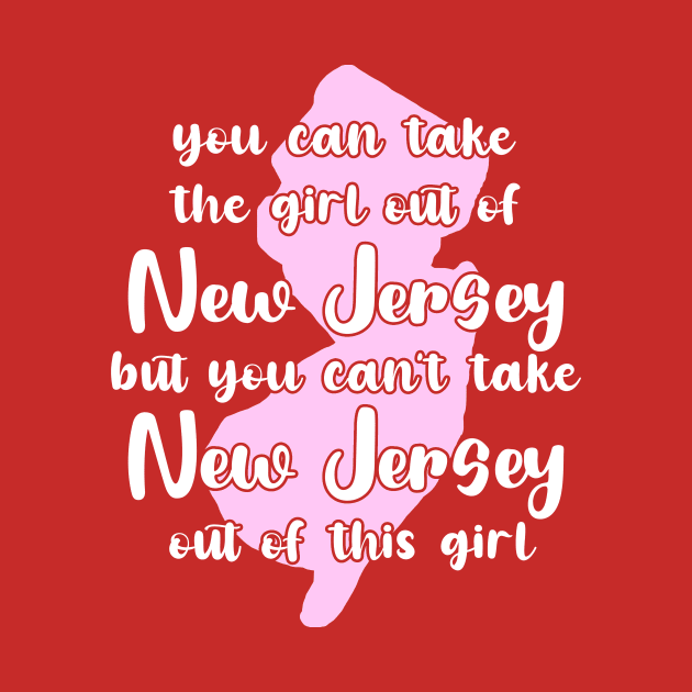 You Can Take The Girl Out Of New Jersey Home But You Can't Take New Jersey Out Of The Girl by GraviTeeGraphics