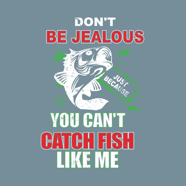 Discover Don't Be Jealous Just Because You Can't Catch Fish - Fishing - T-Shirt