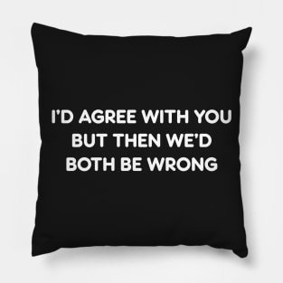 I’D AGREE WITH YOU BUT THEN WE’D BOTH BE WRONG funny quote Pillow