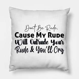 Don’t be rude cause my rude will outrude your rude and and you’ll cry Pillow