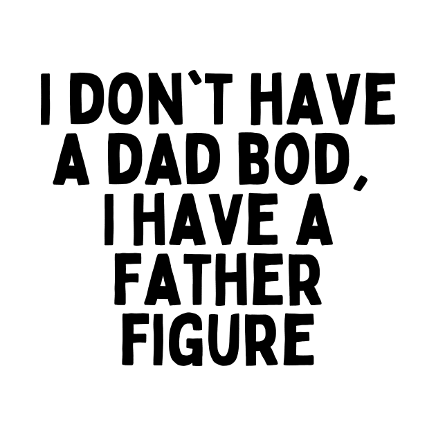 I don't have a dad bod, I have a father figure by FunnyTshirtHub