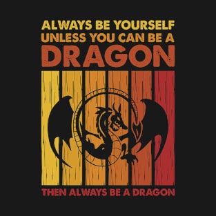 Always Be Yourself Unless You Can Be A Dragon Then Always Be A Dragon T-Shirt