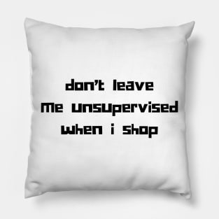 Don't Leave Me Unsupervised When I Shop. Funny Gift For Those That Love To Shop. Gift for Christmas. Black Pillow