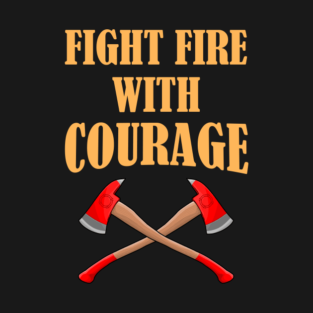 Firefighter Fight Fire with Courage by Foxxy Merch