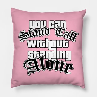 You Can Stand Tall Without Standing Alone Pillow