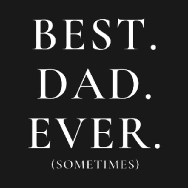 Best Dad Ever Sometimes - Funny Dad TShirt by Magnus28