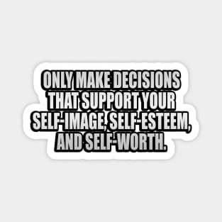 Only make decisions that support your self-image, self-esteem, and self-worth Magnet