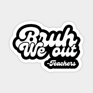 Bruh we out Teachers, school last day Magnet